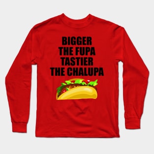 Bigger The Fupa Tastier The Chalupa Long Sleeve T-Shirt